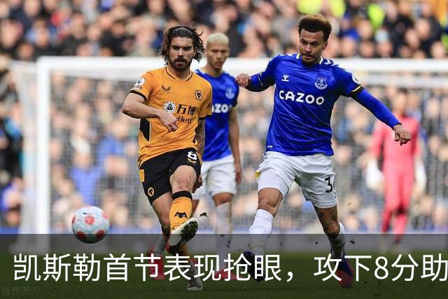 凯斯勒首节表现抢眼，攻下8分助湖人微弱领先