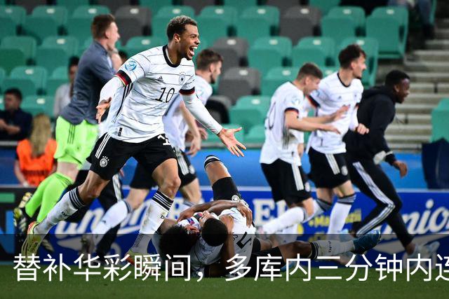 替补华彩瞬间，多库内三分钟内连创佳绩击败利物浦