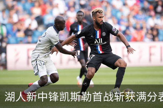 湖人新中锋凯斯勒首战斩获满分表现，奥尼尔赠予幽默绰号