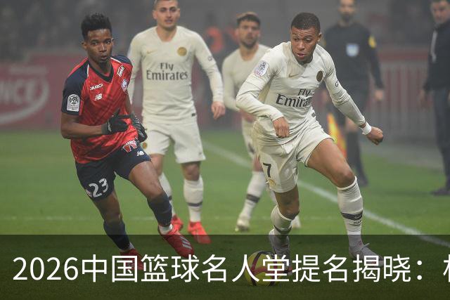 2026中国篮球名人堂提名揭晓：杜锋与朱芳雨荣耀入围